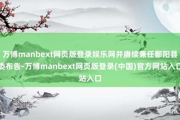 万博manbext网页版登录娱乐网并赓续兼任鄱阳县委布告-万博manbext网页版登录(中国)官方网站入口