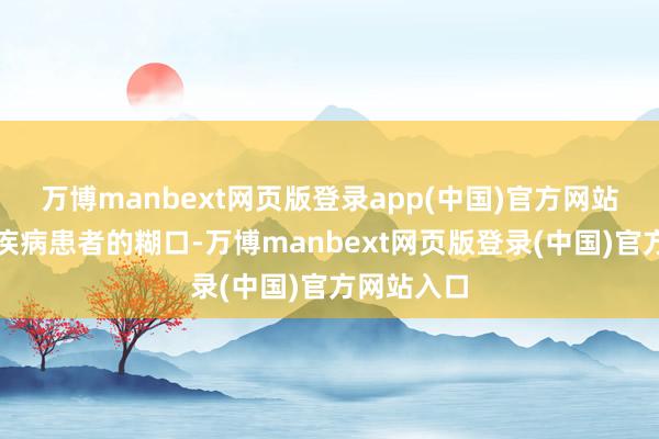 万博manbext网页版登录app(中国)官方网站改变脑部疾病患者的糊口-万博manbext网页版登录(中国)官方网站入口