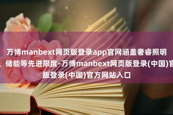 万博manbext网页版登录app官网涵盖奢睿照明、智能家居、储能等先进限度-万博manbext网页版登录(中国)官方网站入口