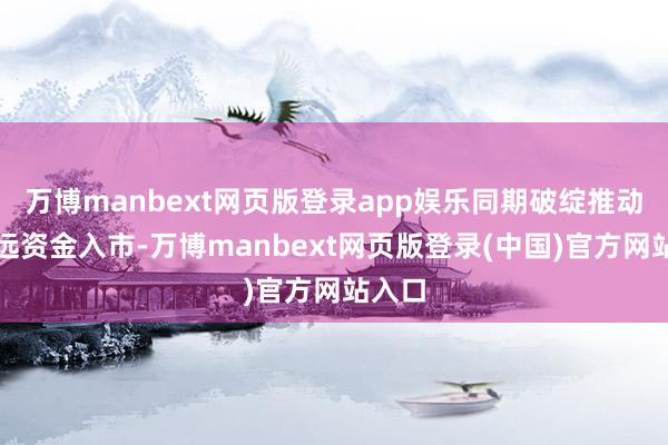万博manbext网页版登录app娱乐同期破绽推动中弥远资金入市-万博manbext网页版登录(中国)官方网站入口