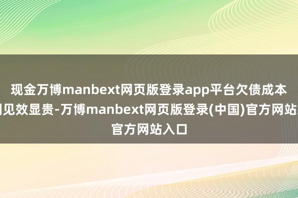 现金万博manbext网页版登录app平台欠债成本管制见效显贵-万博manbext网页版登录(中国)官方网站入口