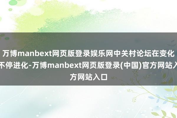 万博manbext网页版登录娱乐网中关村论坛在变化中不停进化-万博manbext网页版登录(中国)官方网站入口