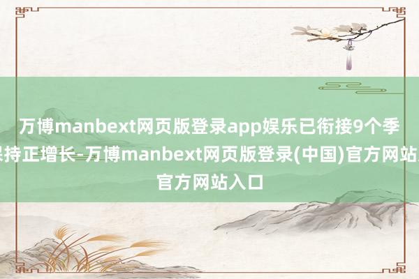 万博manbext网页版登录app娱乐已衔接9个季度保持正增长-万博manbext网页版登录(中国)官方网站入口