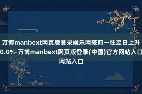 万博manbext网页版登录娱乐网较前一往翌日上升0.0%-万博manbext网页版登录(中国)官方网站入口