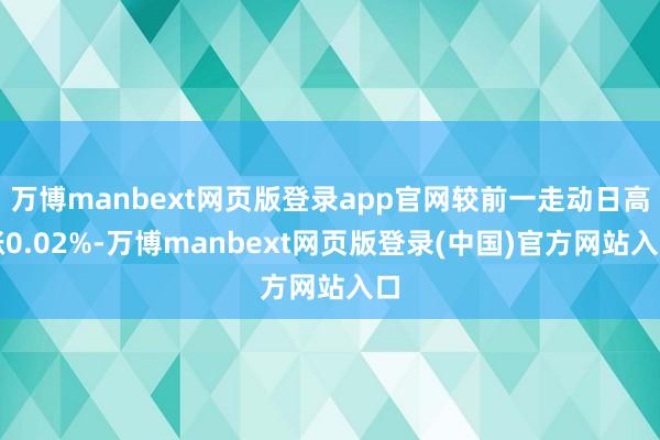 万博manbext网页版登录app官网较前一走动日高涨0.02%-万博manbext网页版登录(中国)官方网站入口