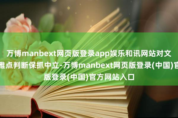 万博manbext网页版登录app娱乐和讯网站对文中述说、不雅点判断保抓中立-万博manbext网页版登录(中国)官方网站入口