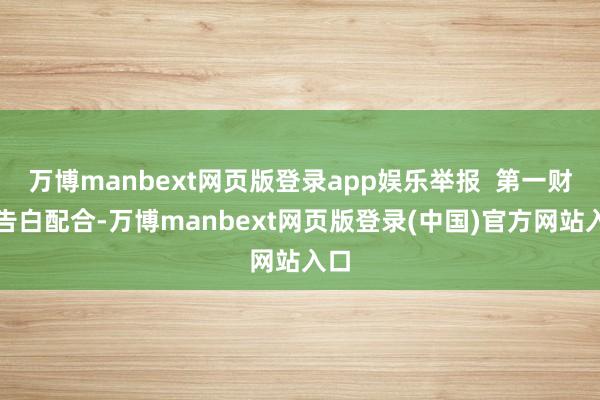 万博manbext网页版登录app娱乐举报  第一财经告白配合-万博manbext网页版登录(中国)官方网站入口