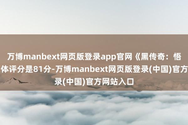 万博manbext网页版登录app官网《黑传奇：悟空》的媒体评分是81分-万博manbext网页版登录(中国)官方网站入口