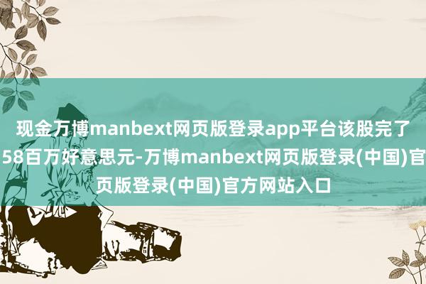 现金万博manbext网页版登录app平台该股完了生意收入8.58百万好意思元-万博manbext网页版登录(中国)官方网站入口