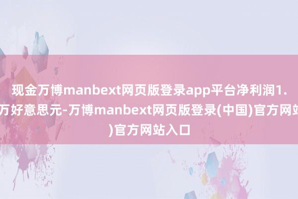 现金万博manbext网页版登录app平台净利润1.83百万好意思元-万博manbext网页版登录(中国)官方网站入口