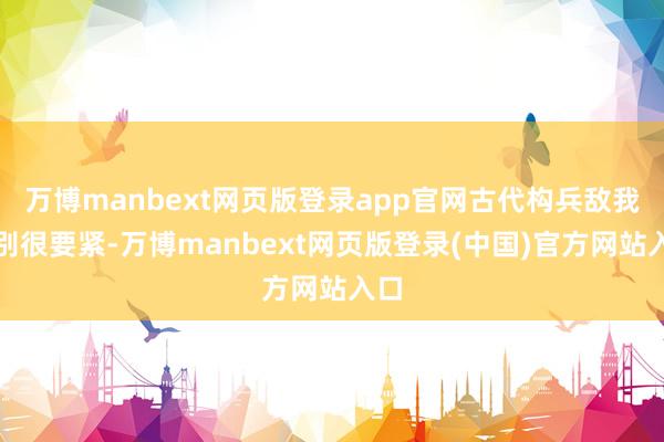万博manbext网页版登录app官网古代构兵敌我识别很要紧-万博manbext网页版登录(中国)官方网站入口