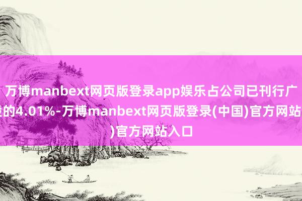万博manbext网页版登录app娱乐占公司已刊行广大股的4.01%-万博manbext网页版登录(中国)官方网站入口