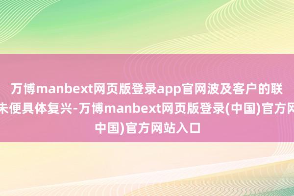 万博manbext网页版登录app官网波及客户的联系信息未便具体复兴-万博manbext网页版登录(中国)官方网站入口