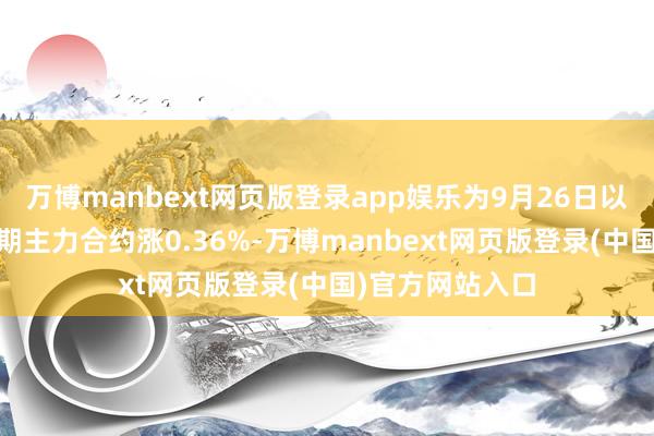 万博manbext网页版登录app娱乐为9月26日以来新高；10年期主力合约涨0.36%-万博manbext网页版登录(中国)官方网站入口