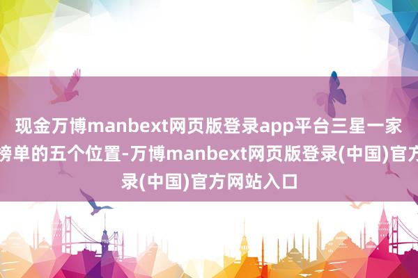 现金万博manbext网页版登录app平台三星一家就占据了榜单的五个位置-万博manbext网页版登录(中国)官方网站入口