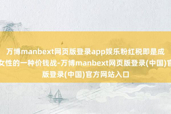 万博manbext网页版登录app娱乐粉红税即是成本有意针对女性的一种价钱战-万博manbext网页版登录(中国)官方网站入口