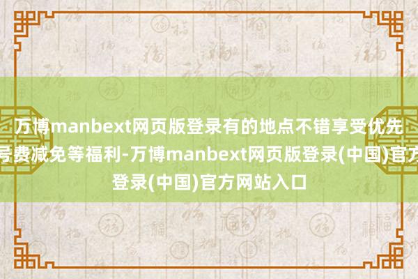 万博manbext网页版登录有的地点不错享受优先就诊、挂号费减免等福利-万博manbext网页版登录(中国)官方网站入口