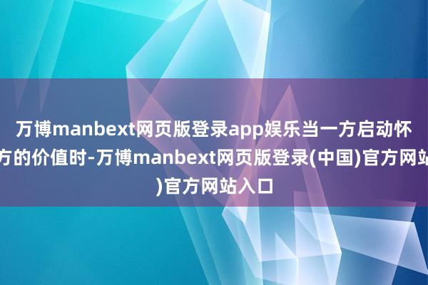 万博manbext网页版登录app娱乐当一方启动怀疑我方的价值时-万博manbext网页版登录(中国)官方网站入口