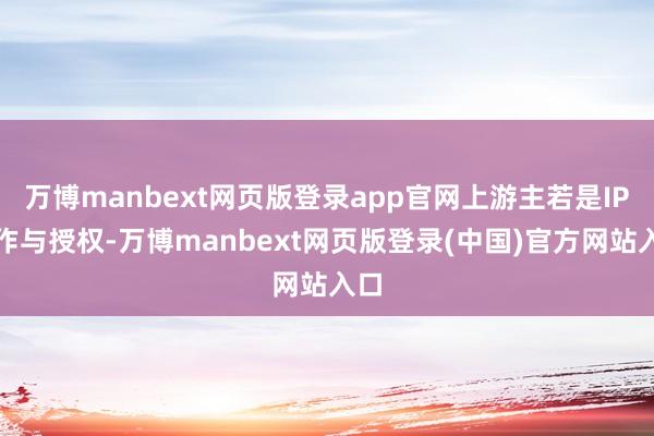 万博manbext网页版登录app官网上游主若是IP创作与授权-万博manbext网页版登录(中国)官方网站入口