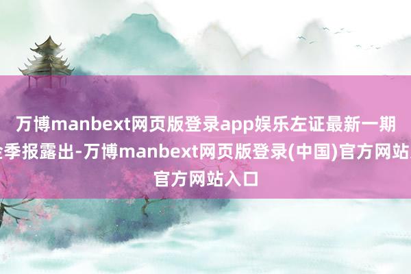 万博manbext网页版登录app娱乐左证最新一期基金季报露出-万博manbext网页版登录(中国)官方网站入口