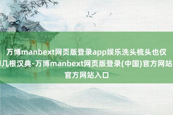 万博manbext网页版登录app娱乐洗头梳头也仅仅掉几根汉典-万博manbext网页版登录(中国)官方网站入口