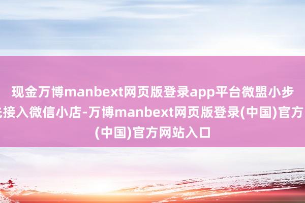 现金万博manbext网页版登录app平台微盟小步调高洁先接入微信小店-万博manbext网页版登录(中国)官方网站入口