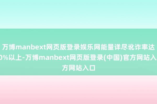 万博manbext网页版登录娱乐网能量详尽讹诈率达80%以上-万博manbext网页版登录(中国)官方网站入口