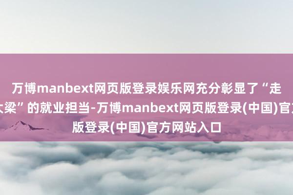 万博manbext网页版登录娱乐网充分彰显了“走在前、挑大梁”的就业担当-万博manbext网页版登录(中国)官方网站入口