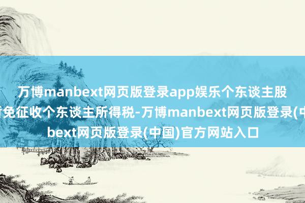 万博manbext网页版登录app娱乐个东谈主股票来回所稳当今暂免征收个东谈主所得税-万博manbext网页版登录(中国)官方网站入口