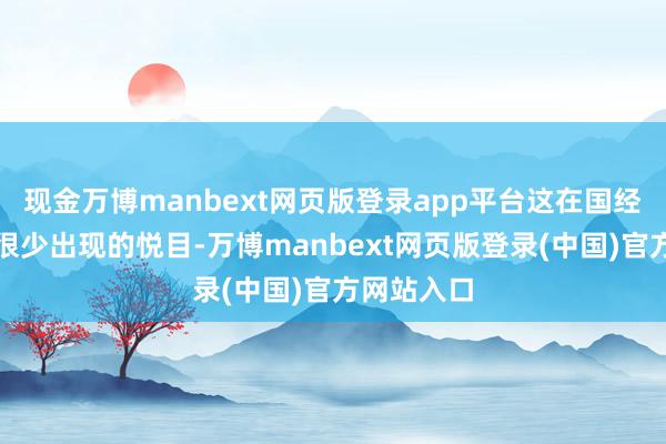 现金万博manbext网页版登录app平台这在国经济史上是很少出现的悦目-万博manbext网页版登录(中国)官方网站入口