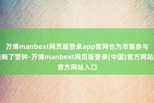 万博manbext网页版登录app官网也为市集参与者敲响了警钟-万博manbext网页版登录(中国)官方网站入口