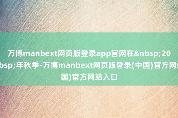 万博manbext网页版登录app官网在&nbsp;2023&nbsp;年秋季-万博manbext网页版登录(中国)官方网站入口