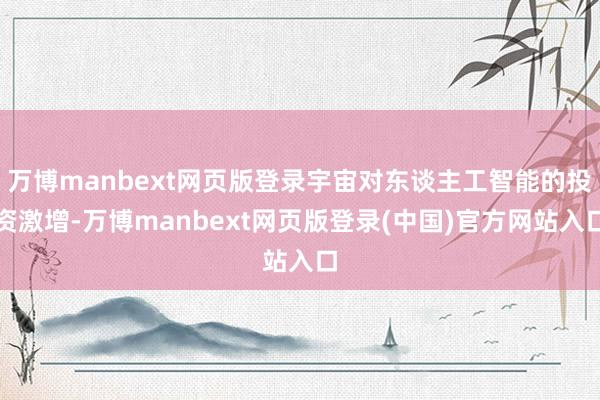万博manbext网页版登录宇宙对东谈主工智能的投资激增-万博manbext网页版登录(中国)官方网站入口