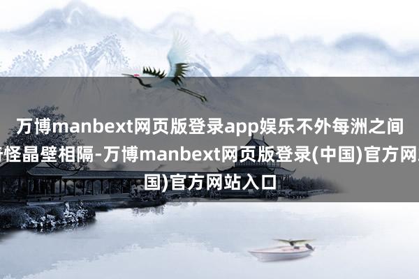 万博manbext网页版登录app娱乐不外每洲之间有着奇怪晶壁相隔-万博manbext网页版登录(中国)官方网站入口