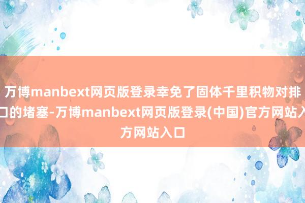 万博manbext网页版登录幸免了固体千里积物对排气口的堵塞-万博manbext网页版登录(中国)官方网站入口