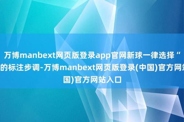 万博manbext网页版登录app官网新球一律选择“40+”的标注步调-万博manbext网页版登录(中国)官方网站入口