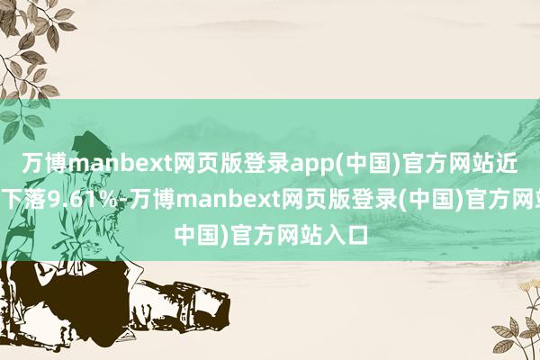 万博manbext网页版登录app(中国)官方网站近3个月下落9.61%-万博manbext网页版登录(中国)官方网站入口