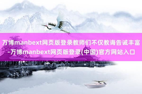 万博manbext网页版登录教师们不仅教诲告诫丰富-万博manbext网页版登录(中国)官方网站入口