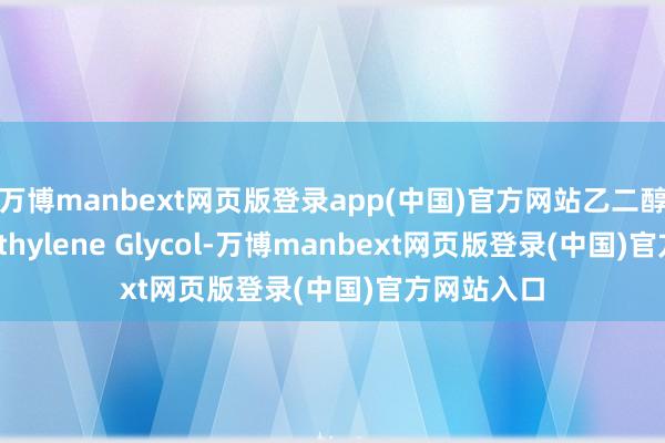 万博manbext网页版登录app(中国)官方网站乙二醇（Monoethylene Glycol-万博manbext网页版登录(中国)官方网站入口