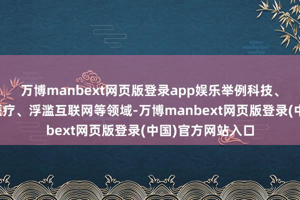 万博manbext网页版登录app娱乐举例科技、清洁动力、生物医疗、浮滥互联网等领域-万博manbext网页版登录(中国)官方网站入口