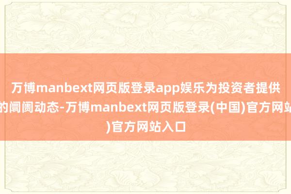 万博manbext网页版登录app娱乐为投资者提供及时的阛阓动态-万博manbext网页版登录(中国)官方网站入口