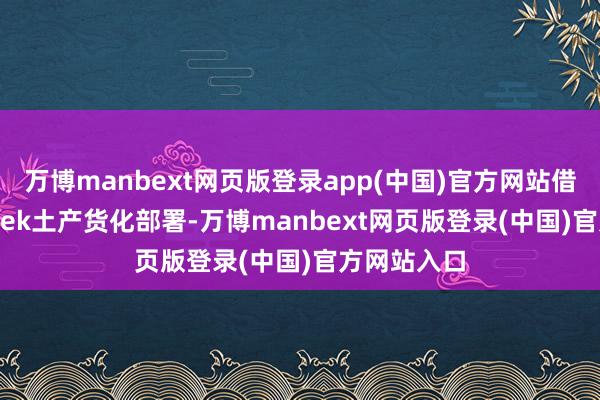 万博manbext网页版登录app(中国)官方网站借助DeepSeek土产货化部署-万博manbext网页版登录(中国)官方网站入口