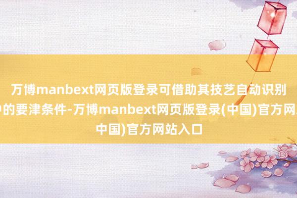 万博manbext网页版登录可借助其技艺自动识别公约中的要津条件-万博manbext网页版登录(中国)官方网站入口