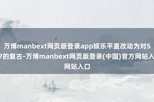 万博manbext网页版登录app娱乐平直改动为对SU7的复古-万博manbext网页版登录(中国)官方网站入口