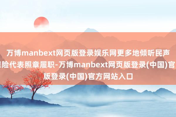 万博manbext网页版登录娱乐网更多地倾听民声；故意于保险代表照章履职-万博manbext网页版登录(中国)官方网站入口