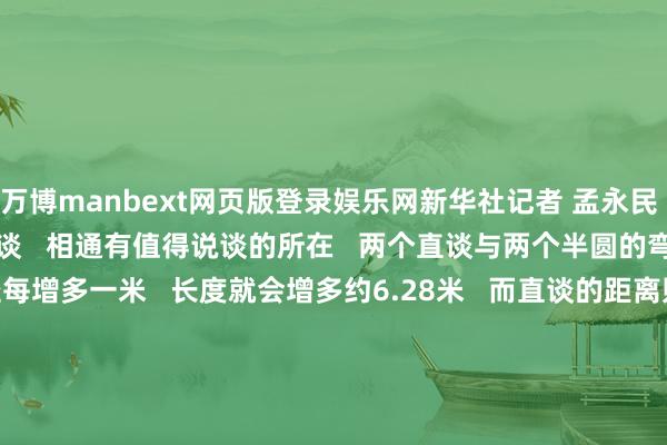 万博manbext网页版登录娱乐网新华社记者 孟永民 摄   足球场外圈的田径跑谈   相通有值得说谈的所在   两个直谈与两个半圆的弯谈组合   其中弯谈的半径每增多一米   长度就会增多约6.28米   而直谈的距离则会相应缩小   这关于擅长弯谈跑的选手显露是利好   为了保证赛谈缱绻   对擅长直谈和弯谈的选手齐尽量平正      在海外田联的圭臬手册中   圭臬跑谈的半径定为36.500米   精准到少许点后三位   这就很值得通顺员点赞   是以你看   真不要质疑   一头接水、一头放水   的池塘科罚问题   究竟有什么真理   处处齐罕有学   网友：         不外   关于从小体育就不怎么拔尖的小编来说   职责后发现圆周率   主要也曾在钱包里期骗得最多   比如   “12寸的披萨莫得了   给您两个6寸的行吗？”      通过一通精密地计较   小编不错答得很有底气   “没问题！   然则切4片就行了   切8片吃不完！”   你数学怎么样？   留言聊聊~~   【玄虚】新华社、中国科学院数学与系统科学权衡院、科技日报、海外足联寰球杯等   -万博manbext网页版登录(中国)官方网站入口