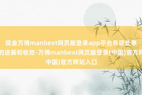 现金万博manbext网页版登录app平台各项处事赢得新的进展和收效-万博manbext网页版登录(中国)官方网站入口