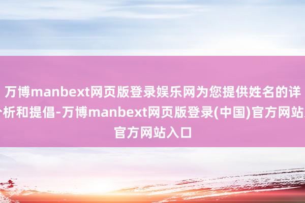 万博manbext网页版登录娱乐网为您提供姓名的详备分析和提倡-万博manbext网页版登录(中国)官方网站入口