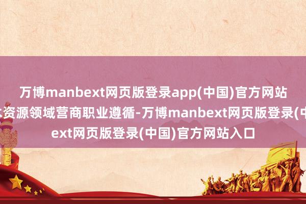 万博manbext网页版登录app(中国)官方网站为进一步扶助权术资源领域营商职业遵循-万博manbext网页版登录(中国)官方网站入口
