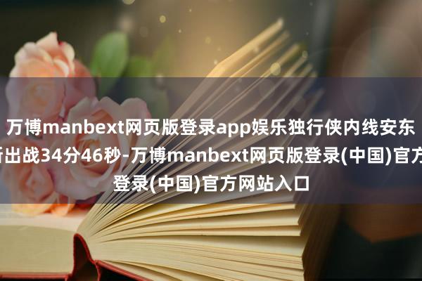 万博manbext网页版登录app娱乐独行侠内线安东尼-戴维斯出战34分46秒-万博manbext网页版登录(中国)官方网站入口